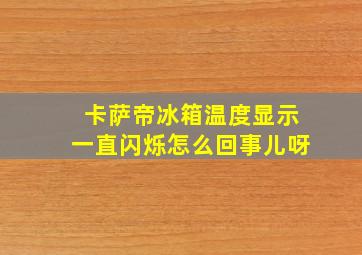 卡萨帝冰箱温度显示一直闪烁怎么回事儿呀