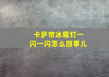 卡萨帝冰箱灯一闪一闪怎么回事儿