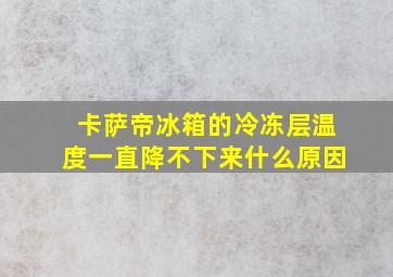 卡萨帝冰箱的冷冻层温度一直降不下来什么原因