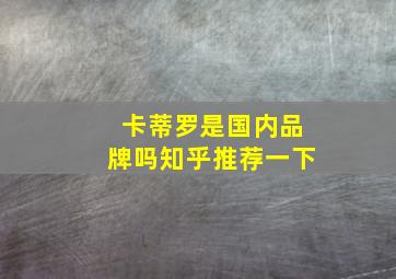 卡蒂罗是国内品牌吗知乎推荐一下