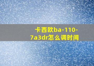 卡西欧ba-110-7a3dr怎么调时间