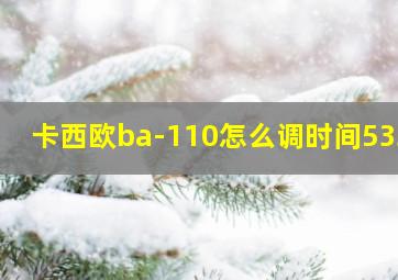 卡西欧ba-110怎么调时间5338