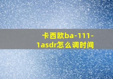 卡西欧ba-111-1asdr怎么调时间