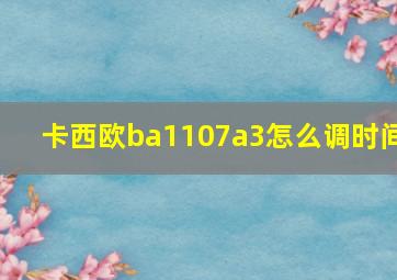 卡西欧ba1107a3怎么调时间