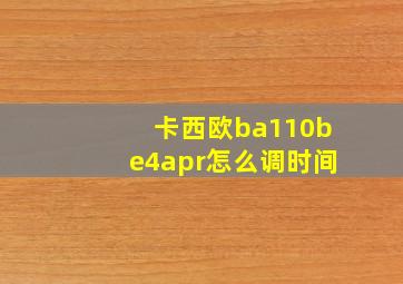 卡西欧ba110be4apr怎么调时间