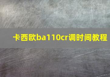 卡西欧ba110cr调时间教程