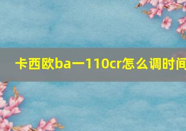 卡西欧ba一110cr怎么调时间