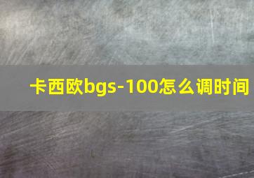 卡西欧bgs-100怎么调时间