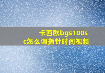 卡西欧bgs100sc怎么调指针时间视频