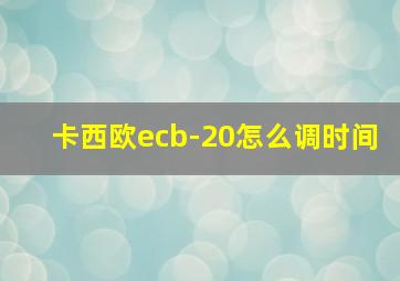 卡西欧ecb-20怎么调时间