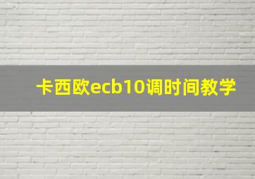 卡西欧ecb10调时间教学