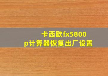 卡西欧fx5800p计算器恢复出厂设置