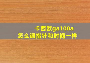 卡西欧ga100a怎么调指针和时间一样