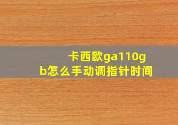 卡西欧ga110gb怎么手动调指针时间