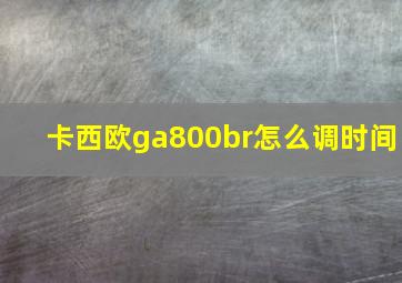 卡西欧ga800br怎么调时间