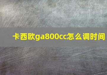 卡西欧ga800cc怎么调时间