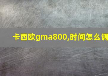 卡西欧gma800,时间怎么调