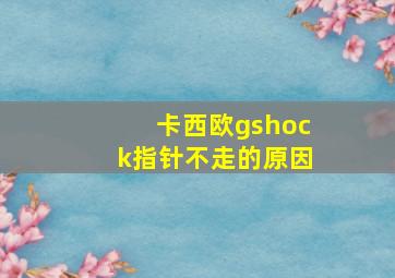 卡西欧gshock指针不走的原因