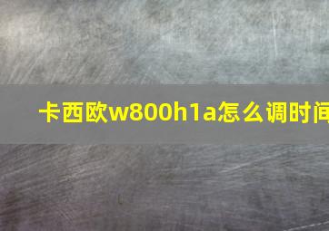 卡西欧w800h1a怎么调时间