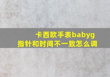 卡西欧手表babyg指针和时间不一致怎么调