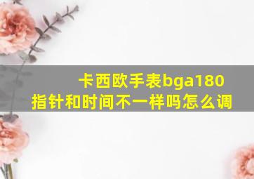 卡西欧手表bga180指针和时间不一样吗怎么调