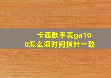 卡西欧手表ga100怎么调时间指针一致