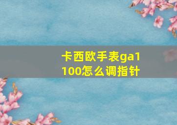 卡西欧手表ga1100怎么调指针