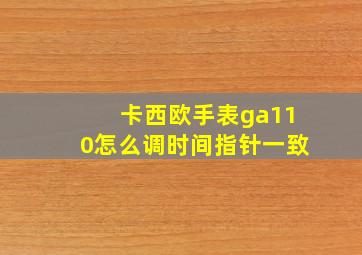 卡西欧手表ga110怎么调时间指针一致