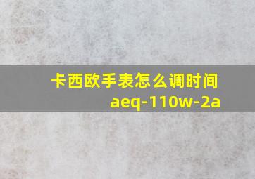 卡西欧手表怎么调时间aeq-110w-2a