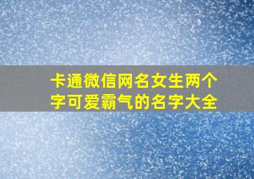 卡通微信网名女生两个字可爱霸气的名字大全