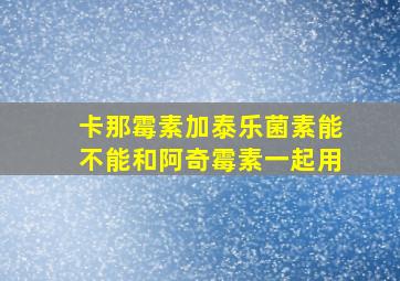 卡那霉素加泰乐菌素能不能和阿奇霉素一起用