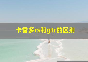 卡雷多rs和gtr的区别