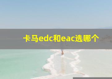 卡马edc和eac选哪个