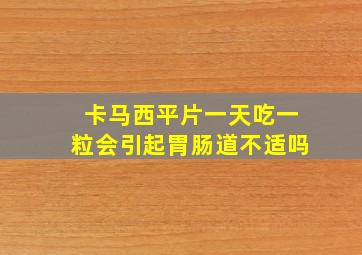 卡马西平片一天吃一粒会引起胃肠道不适吗