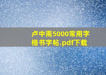 卢中南5000常用字楷书字帖.pdf下载