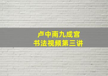 卢中南九成宫书法视频第三讲