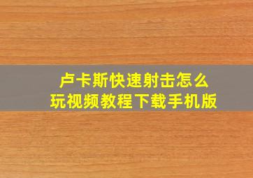 卢卡斯快速射击怎么玩视频教程下载手机版