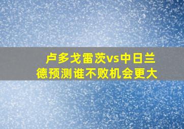 卢多戈雷茨vs中日兰德预测谁不败机会更大