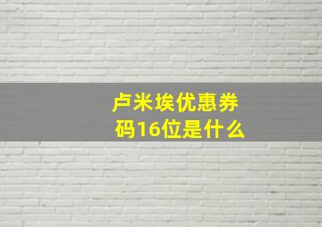 卢米埃优惠券码16位是什么