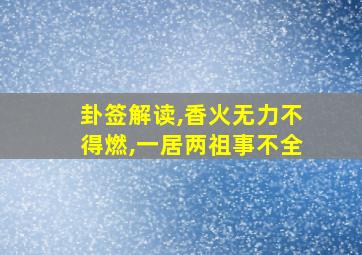 卦签解读,香火无力不得燃,一居两祖事不全