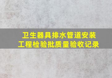 卫生器具排水管道安装工程检验批质量验收记录