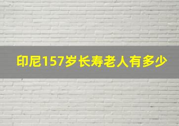 印尼157岁长寿老人有多少