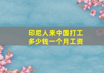 印尼人来中国打工多少钱一个月工资