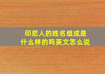 印尼人的姓名组成是什么样的吗英文怎么说