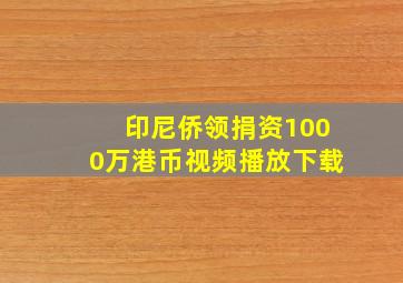 印尼侨领捐资1000万港币视频播放下载