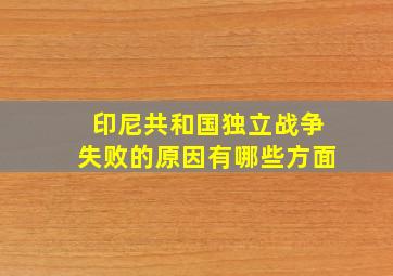 印尼共和国独立战争失败的原因有哪些方面