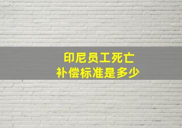 印尼员工死亡补偿标准是多少