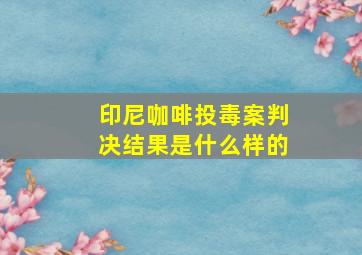 印尼咖啡投毒案判决结果是什么样的