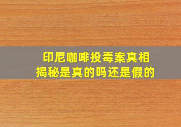 印尼咖啡投毒案真相揭秘是真的吗还是假的