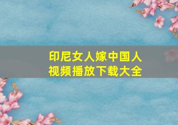 印尼女人嫁中国人视频播放下载大全